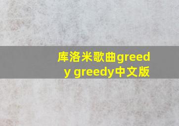 库洛米歌曲greedy greedy中文版